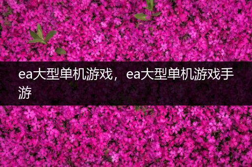 ea大型单机游戏，ea大型单机游戏手游