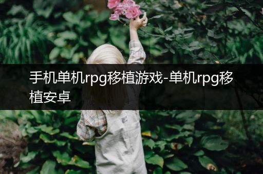 手机单机rpg移植游戏-单机rpg移植安卓