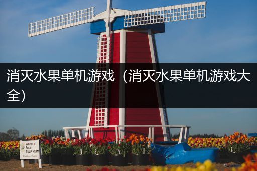 消灭水果单机游戏（消灭水果单机游戏大全）