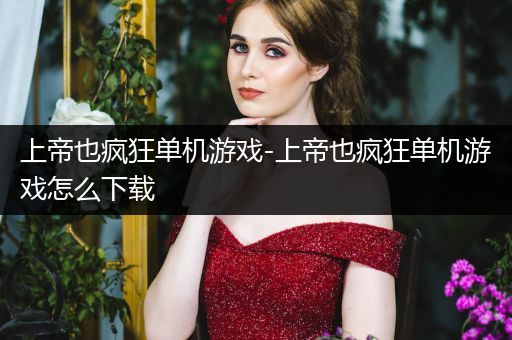 上帝也疯狂单机游戏-上帝也疯狂单机游戏怎么下载