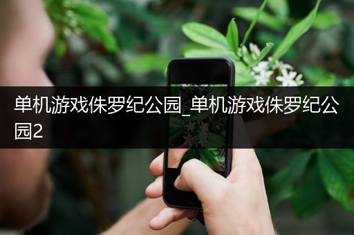 单机游戏侏罗纪公园_单机游戏侏罗纪公园2