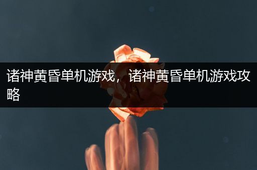 诸神黄昏单机游戏，诸神黄昏单机游戏攻略