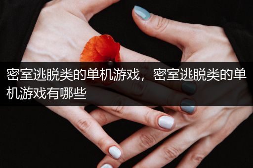 密室逃脱类的单机游戏，密室逃脱类的单机游戏有哪些