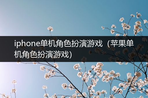 iphone单机角色扮演游戏（苹果单机角色扮演游戏）