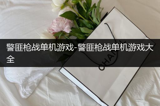 警匪枪战单机游戏-警匪枪战单机游戏大全