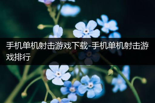 手机单机射击游戏下载-手机单机射击游戏排行