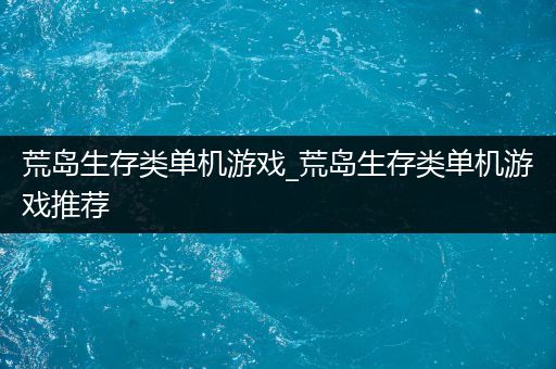 荒岛生存类单机游戏_荒岛生存类单机游戏推荐