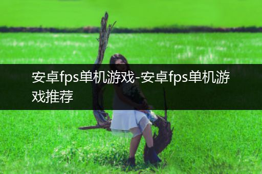 安卓fps单机游戏-安卓fps单机游戏推荐