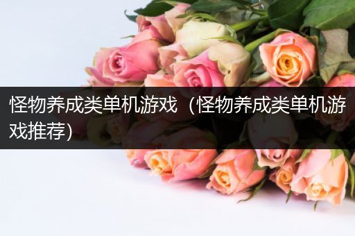 怪物养成类单机游戏（怪物养成类单机游戏推荐）