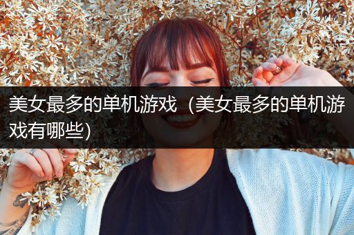 美女最多的单机游戏（美女最多的单机游戏有哪些）