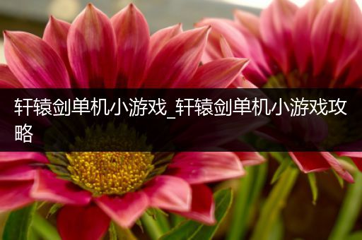 轩辕剑单机小游戏_轩辕剑单机小游戏攻略
