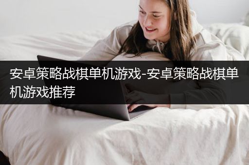 安卓策略战棋单机游戏-安卓策略战棋单机游戏推荐