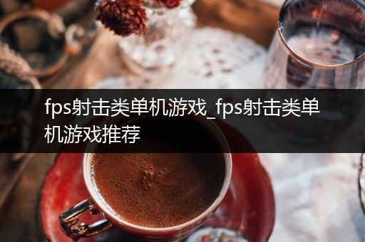 fps射击类单机游戏_fps射击类单机游戏推荐