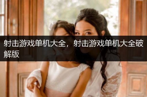射击游戏单机大全，射击游戏单机大全破解版