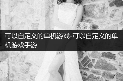 可以自定义的单机游戏-可以自定义的单机游戏手游