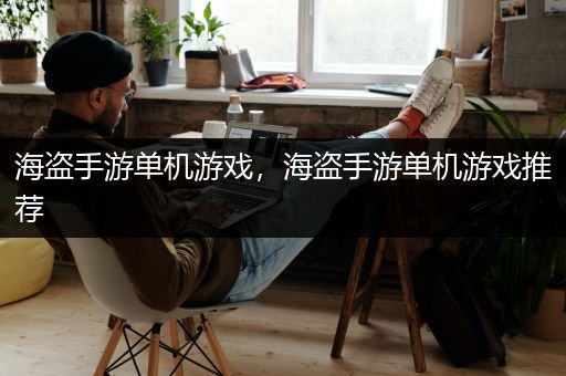 海盗手游单机游戏，海盗手游单机游戏推荐