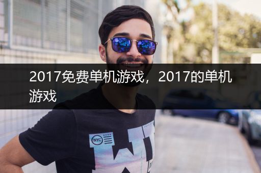 2017免费单机游戏，2017的单机游戏