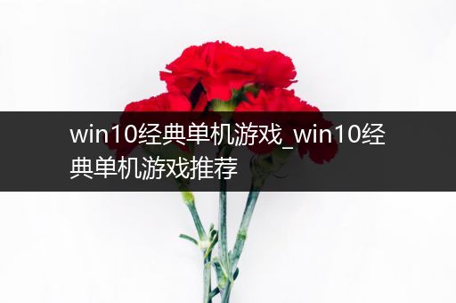 win10经典单机游戏_win10经典单机游戏推荐