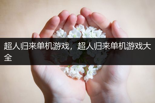 超人归来单机游戏，超人归来单机游戏大全