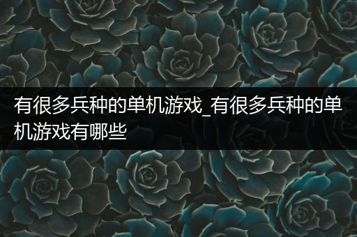 有很多兵种的单机游戏_有很多兵种的单机游戏有哪些