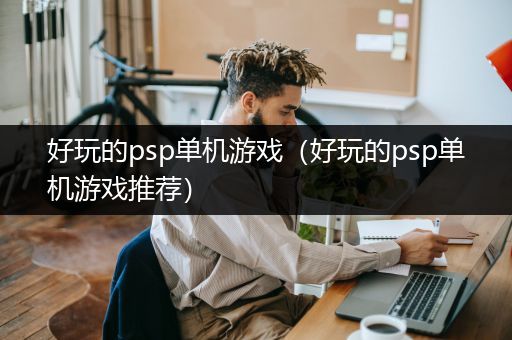 好玩的psp单机游戏（好玩的psp单机游戏推荐）