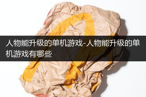 人物能升级的单机游戏-人物能升级的单机游戏有哪些