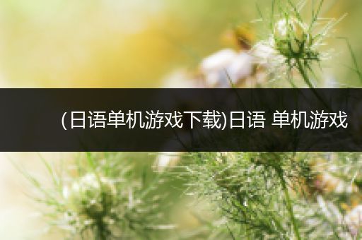 （日语单机游戏下载)日语 单机游戏