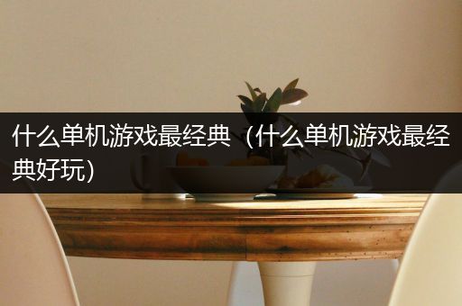 什么单机游戏最经典（什么单机游戏最经典好玩）