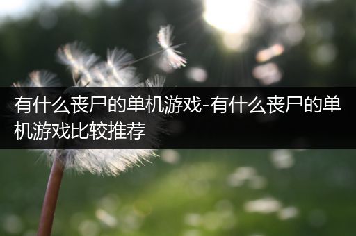 有什么丧尸的单机游戏-有什么丧尸的单机游戏比较推荐