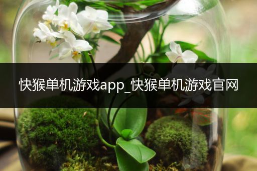 快猴单机游戏app_快猴单机游戏官网