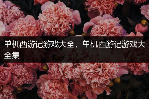 单机西游记游戏大全，单机西游记游戏大全集