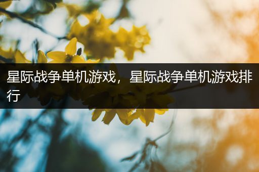 星际战争单机游戏，星际战争单机游戏排行