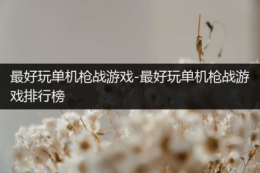 最好玩单机枪战游戏-最好玩单机枪战游戏排行榜