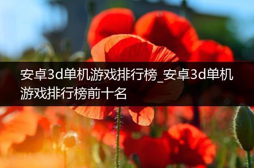 安卓3d单机游戏排行榜_安卓3d单机游戏排行榜前十名