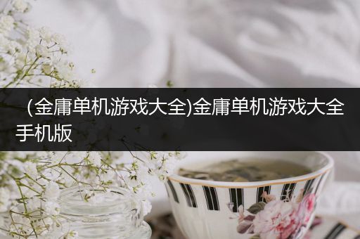 （金庸单机游戏大全)金庸单机游戏大全手机版
