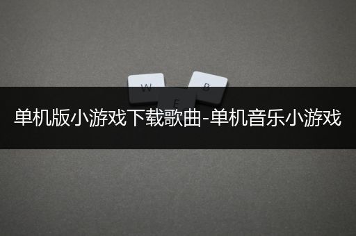 单机版小游戏下载歌曲-单机音乐小游戏