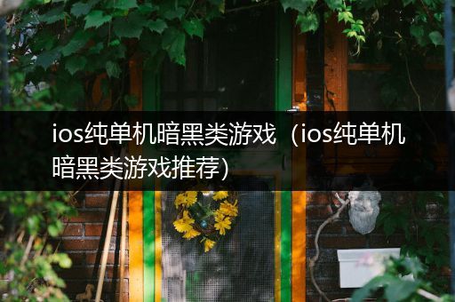 ios纯单机暗黑类游戏（ios纯单机暗黑类游戏推荐）