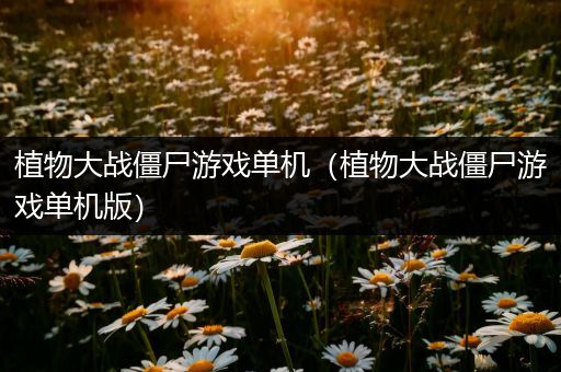 植物大战僵尸游戏单机（植物大战僵尸游戏单机版）