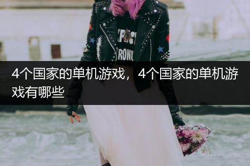 4个国家的单机游戏，4个国家的单机游戏有哪些