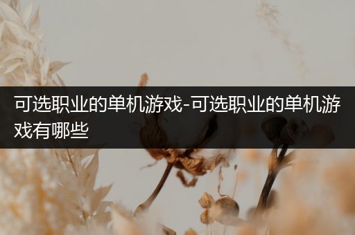 可选职业的单机游戏-可选职业的单机游戏有哪些