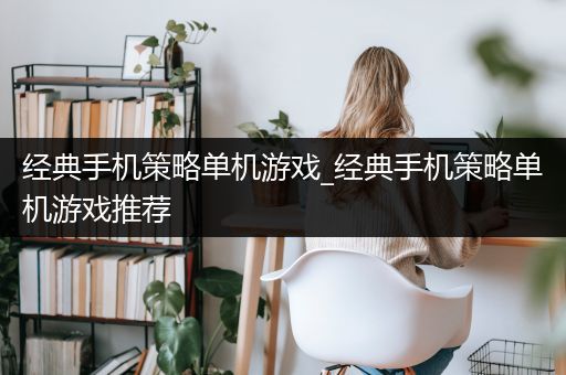 经典手机策略单机游戏_经典手机策略单机游戏推荐