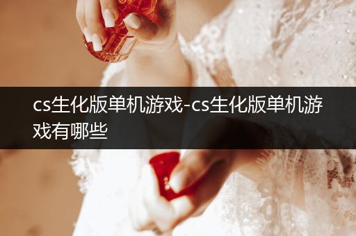 cs生化版单机游戏-cs生化版单机游戏有哪些