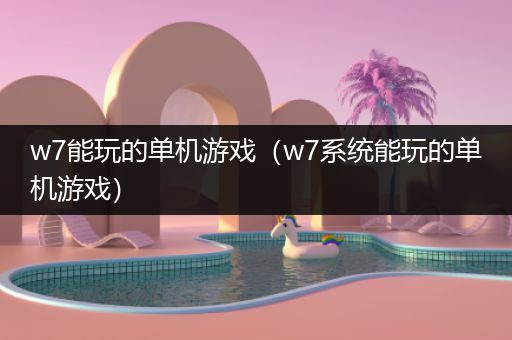 w7能玩的单机游戏（w7系统能玩的单机游戏）