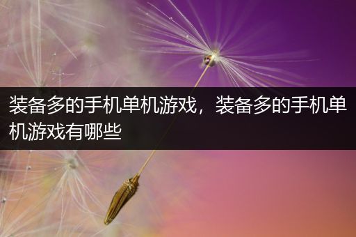 装备多的手机单机游戏，装备多的手机单机游戏有哪些