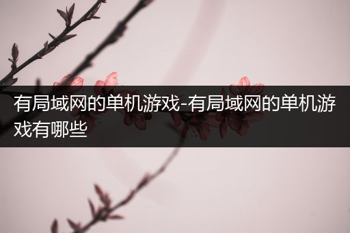 有局域网的单机游戏-有局域网的单机游戏有哪些
