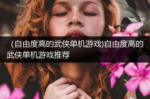 （自由度高的武侠单机游戏)自由度高的武侠单机游戏推荐