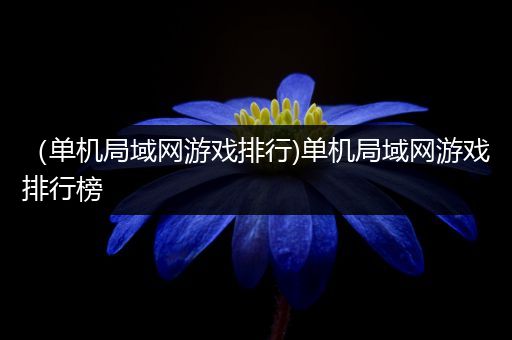 （单机局域网游戏排行)单机局域网游戏排行榜