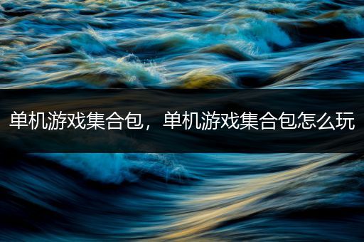 单机游戏集合包，单机游戏集合包怎么玩