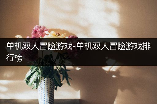单机双人冒险游戏-单机双人冒险游戏排行榜