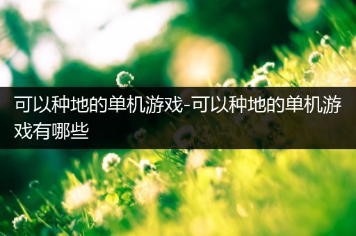 可以种地的单机游戏-可以种地的单机游戏有哪些